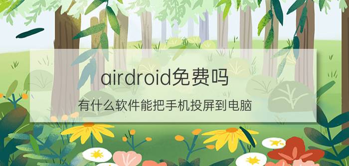 airdroid免费吗 有什么软件能把手机投屏到电脑？